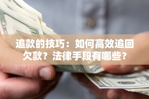 济南追款的技巧：如何高效追回欠款？法律手段有哪些？