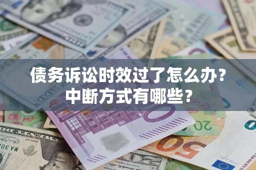济南债务诉讼时效过了怎么办？中断方式有哪些？