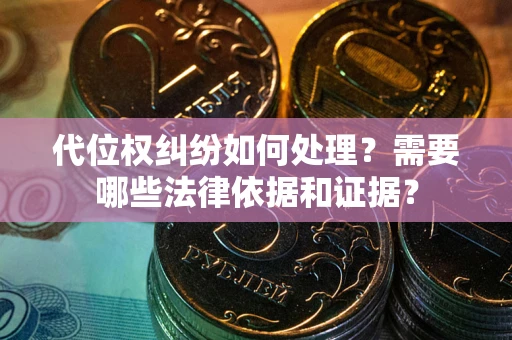 济南代位权纠纷如何处理？需要哪些法律依据和证据？
