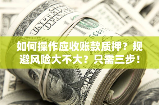 济南如何操作应收账款质押？规避风险大不大？只需三步！