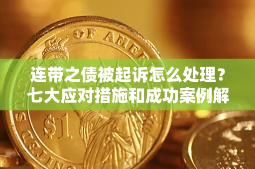 济南连带之债被起诉怎么处理？七大应对措施和成功案例解析