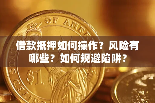 济南借款抵押如何操作?风险有哪些?如何规避陷阱? 济南借款抵押如何操作?风险有哪些?如何规避陷阱?