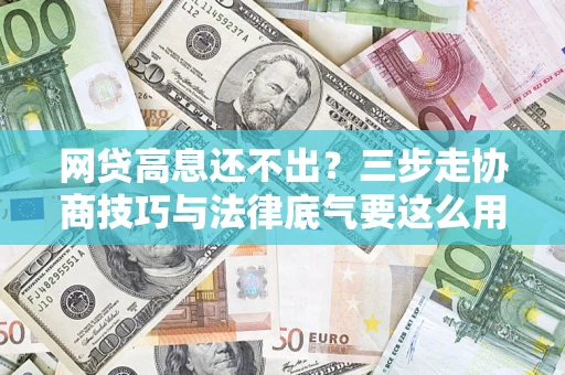 济南网贷高息还不出？三步走协商技巧与法律底气要这么用