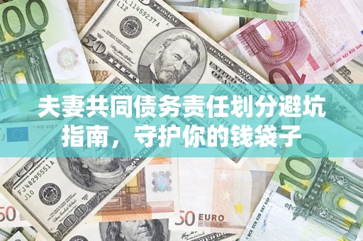 济南夫妻共同债务责任划分避坑指南，守护你的钱袋子