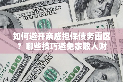 济南如何避开亲戚担保债务雷区？哪些技巧避免家散人财