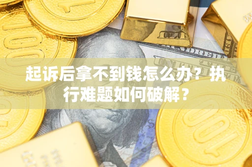 济南起诉后拿不到钱怎么办?执行难题如何破解? 济南起诉后拿不到钱怎么办?执行难题如何破解?