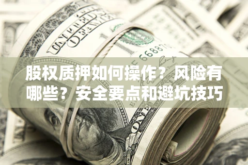济南股权质押如何操作？风险有哪些？安全要点和避坑技巧？