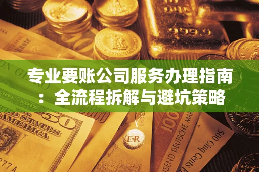 济南专业要账公司服务办理指南：全流程拆解与避坑策略
