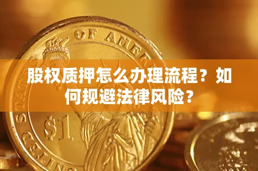 济南股权质押怎么办理流程？如何规避法律风险？
