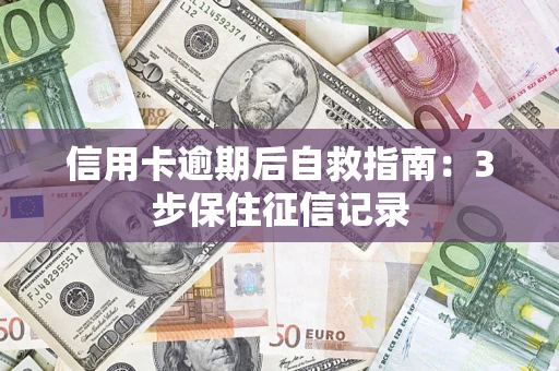济南信用卡逾期后自救指南：3步保住征信记录