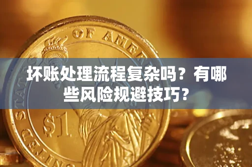 济南坏账处理流程复杂吗？有哪些风险规避技巧？