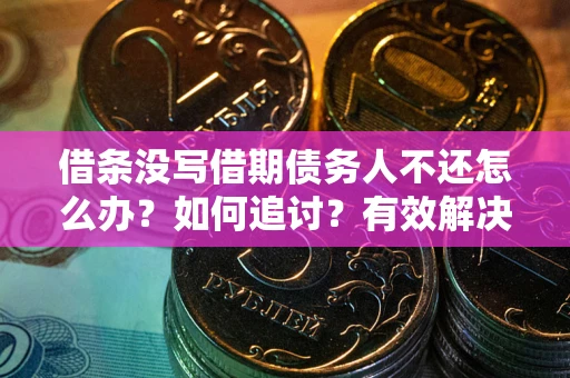 济南借条没写借期债务人不还怎么办？如何追讨？有效解决方案！