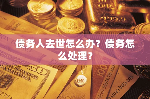 济南债务人去世怎么办？债务怎么处理？