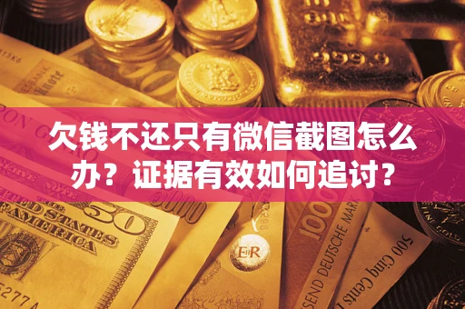 济南欠钱不还只有微信截图怎么办？证据有效如何追讨？