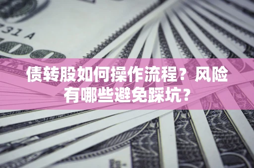 济南债转股如何操作流程?风险有哪些避免踩坑? 济南债转股如何操作流程?风险有哪些避免踩坑?