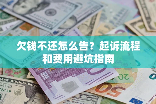济南欠钱不还怎么告?起诉流程和费用避坑指南 济南欠钱不还怎么告?起诉流程和费用避坑指南