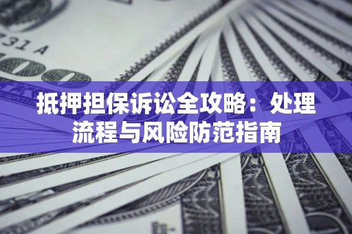 济南抵押担保诉讼全攻略：处理流程与风险防范指南
