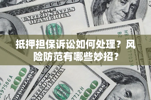 济南抵押担保诉讼如何处理？风险防范有哪些妙招？