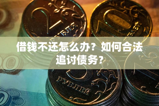 济南借钱不还怎么办？如何合法追讨债务？