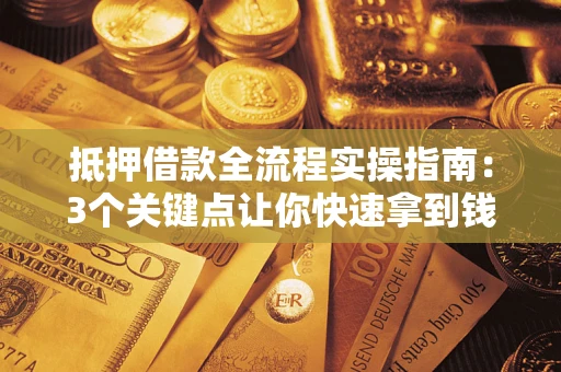 济南抵押借款全流程实操指南：3个关键点让你快速拿到钱
