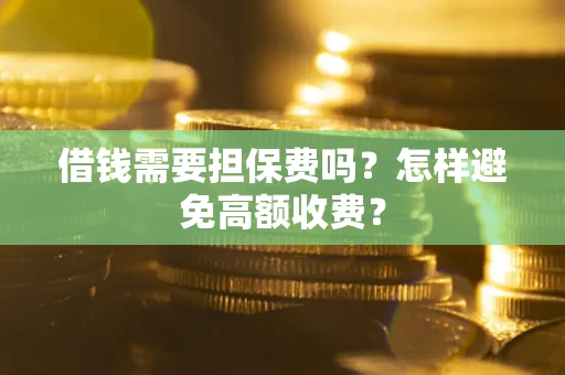 济南借钱需要担保费吗？怎样避免高额收费？