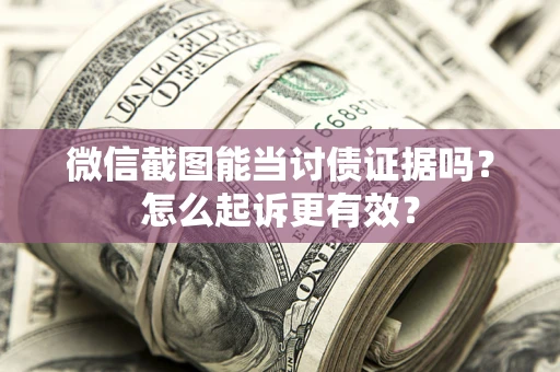 济南微信截图能当讨债证据吗？怎么起诉更有效？