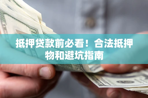 济南抵押贷款前必看！合法抵押物和避坑指南