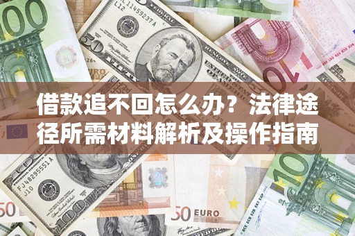 济南借款追不回怎么办?法律途径所需材料解析及操作指南 济南借款追不回怎么办?法律途径所需材料解析及操作指南
