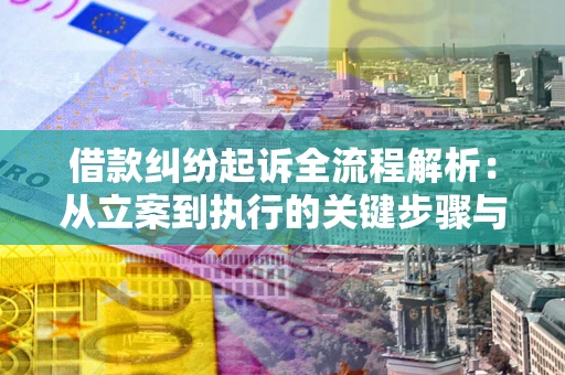 济南借款纠纷起诉全流程解析：从立案到执行的关键步骤与防败诉指南