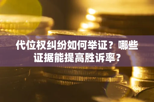 济南代位权纠纷如何举证？哪些证据能提高胜诉率？