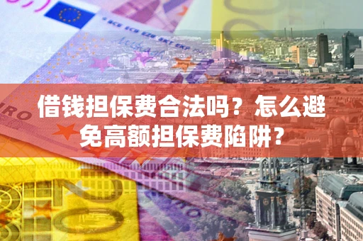济南借钱担保费合法吗？怎么避免高额担保费陷阱？