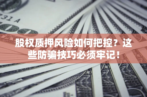 济南股权质押风险如何把控？这些防骗技巧必须牢记！