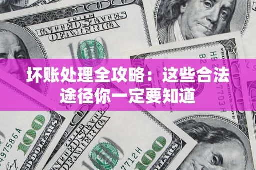 济南坏账处理全攻略：这些合法途径你一定要知道