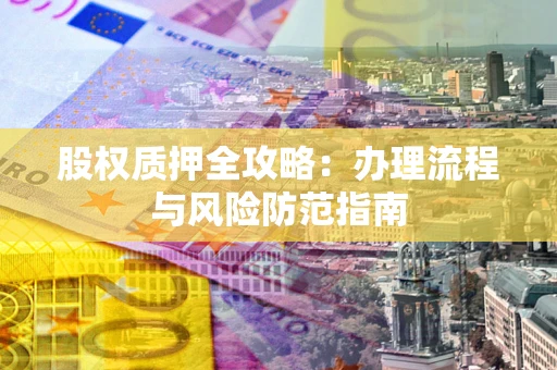 济南股权质押全攻略：办理流程与风险防范指南