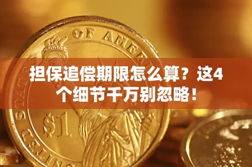 济南担保追偿期限怎么算?这4个细节千万别忽略! 济南担保追偿期限怎么算?这4个细节千万别忽略!