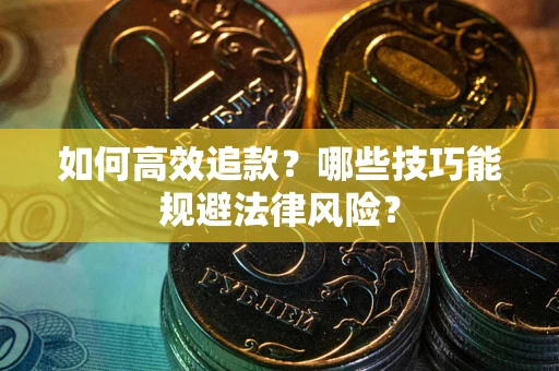 济南如何高效追款？哪些技巧能规避法律风险？