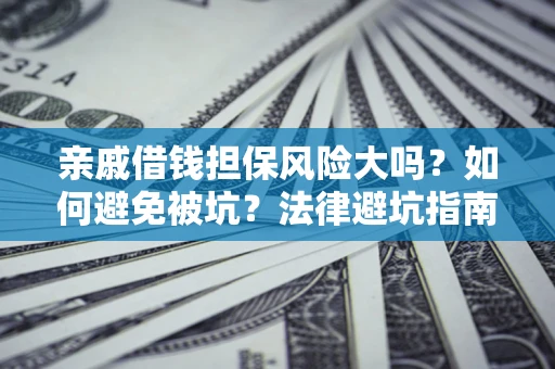 济南亲戚借钱担保风险大吗？如何避免被坑？法律避坑指南