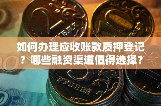 济南如何办理应收账款质押登记？哪些融资渠道值得选择？
