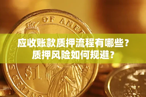济南应收账款质押流程有哪些？质押风险如何规避？