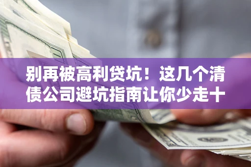 济南别再被高利贷坑！这几个清债公司避坑指南让你少走十年弯路