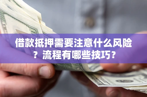 济南借款抵押需要注意什么风险？流程有哪些技巧？