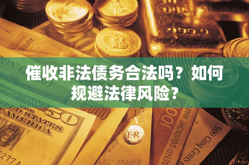济南催收非法债务合法吗？如何规避法律风险？