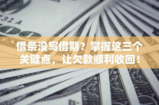 济南借条没写借期？掌握这三个关键点，让欠款顺利收回！