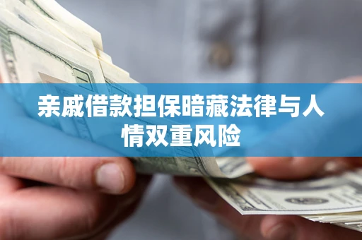 济南亲戚借款担保暗藏法律与人情双重风险