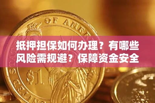 济南抵押担保如何办理？有哪些风险需规避？保障资金安全