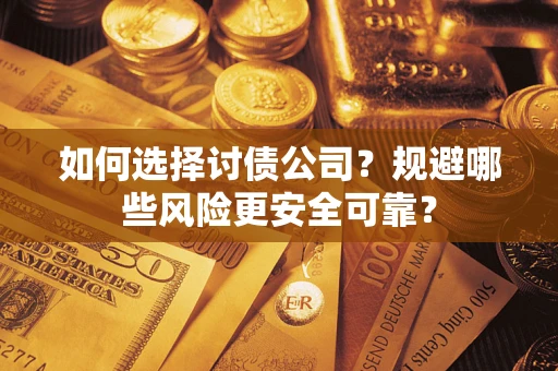 济南如何选择讨债公司？规避哪些风险更安全可靠？