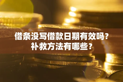 济南借条没写借款日期有效吗?补救方法有哪些? 济南借条没写借款日期有效吗?补救方法有哪些?
