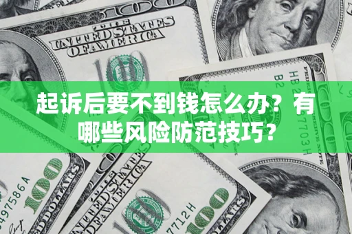 济南起诉后要不到钱怎么办?有哪些风险防范技巧? 济南起诉后要不到钱怎么办?有哪些风险防范技巧?