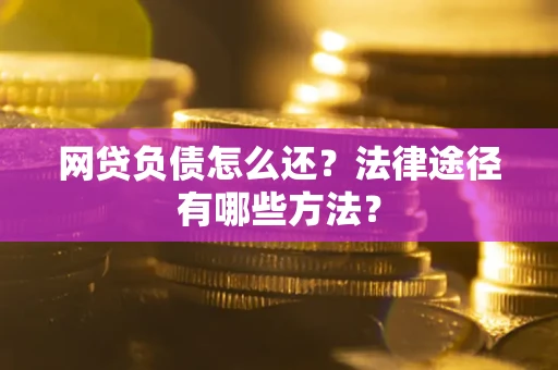 济南网贷负债怎么还？法律途径有哪些方法？