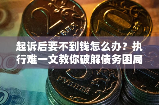 济南起诉后要不到钱怎么办？执行难一文教你破解债务困局